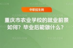 重庆市农业学校的就业前景如何？毕业后能做什么？