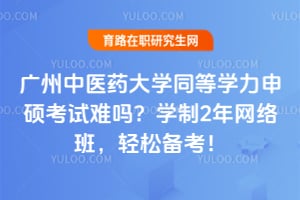2026年广州中医药大学同等学力申硕考试难吗？学制2年网络班，轻松备考！