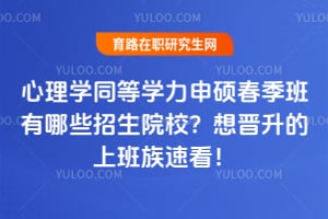 心理学同等学力申硕春季班2026年有哪些招生院校?想晋升的上班族速看!