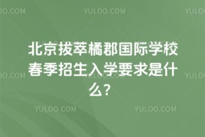 北京拔萃橘郡国际学校2026年春季招生入学要求是什么？