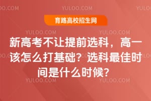 新高考不让提前选科,高一该怎么打基础?选科最佳时间是什么时候?
