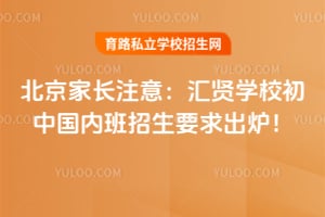 北京家长注意：汇贤学校初中国内班招生要求出炉！