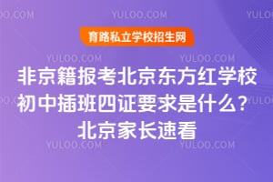 非京籍报考北京东方红学校初中插班四证要求是什么？2026年北京家长速看