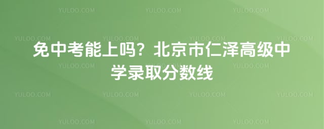 北京市仁泽高级中学录取分数线