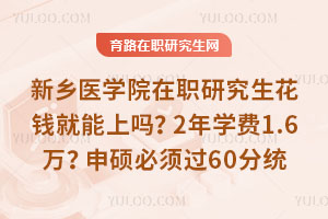 新乡医学院在职研究生花钱就能上吗？2年学费1.6万？申硕必须过60分统考！