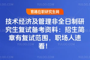 技术经济及管理非全日制研究生复试备考资料：招生简章有复试范围，职场人速看！