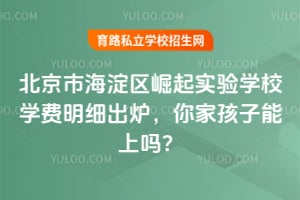 北京市海淀区崛起实验学校学费明细出炉，你家孩子能上吗？