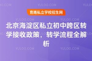 北京海淀区私立初中跨区转学接收政策,转学流程全解析!