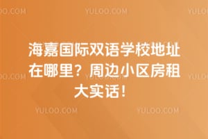 海嘉国际双语学校地址在哪里？2026年周边小区房租大实话！