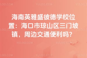 海南英雅盛彼德学校位置在哪儿？周边交通便利吗？