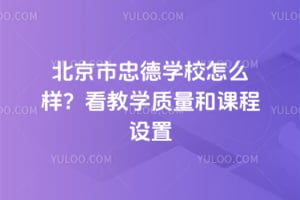 北京市忠德学校怎么样？看教学质量和课程设置