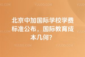 2026年北京中加国际学校学费标准公布，国际教育成本几何？