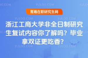 浙江工商大学非全日制研究生复试内容你了解吗？2026年毕业拿双证更吃香？