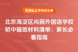 2026年北京海淀区尚丽外国语学校初中插班材料清单：家长必看指南！