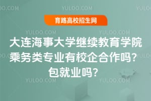 大连海事大学继续教育学院乘务类专业有校企合作吗？包就业吗？