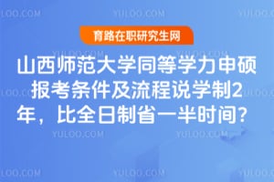 山西师范大学同等学力申硕报考条件及流程说学制2年，比全日制省一半时间？
