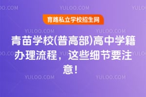 青苗学校(普高部)高中学籍办理流程，这些细节要注意！