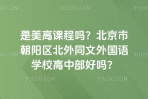 是美高课程吗？北京市朝阳区北外同文外国语学校高中部好吗？