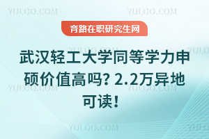 武汉轻工大学同等学力申硕价值高吗？2.2万异地可读！