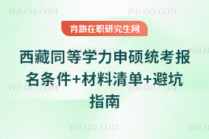 西藏同等学力申硕统考报名条件+材料清单+避坑指南