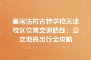 美国法拉古特学校天津校区位置交通路线：公交地铁出行全攻略
