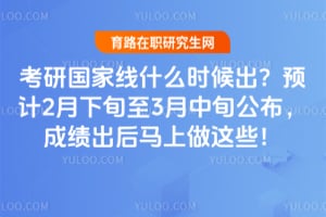 考研国家线什么时候出?2026年预计2月下旬至3月中旬公布,成绩出后马上做这些!