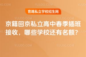 京籍回京私立高中春季插班接收,哪些学校还有名额?