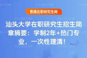 2026汕头大学在职研究生招生简章摘要：学制2年+热门专业，一次性理清！