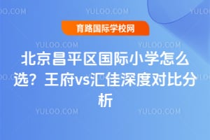 2026年北京昌平区国际小学怎么选?王府vs汇佳深度对比分析
