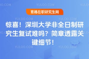 惊喜!深圳大学非全日制研究生复试难吗?2026年简章透露关键细节!