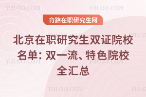北京在职研究生双证院校名单：双一流、特色院校全汇总