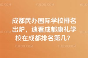 2026成都民办国际学校排名出炉，速看成都康礼学校在成都排名第几？