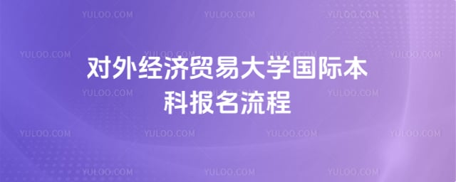 对外经济贸易大学国际本科报名流程