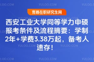 2026年西安工业大学同等学力申硕报考条件及流程摘要：学制2年+学费3.38万起，备考人速存！