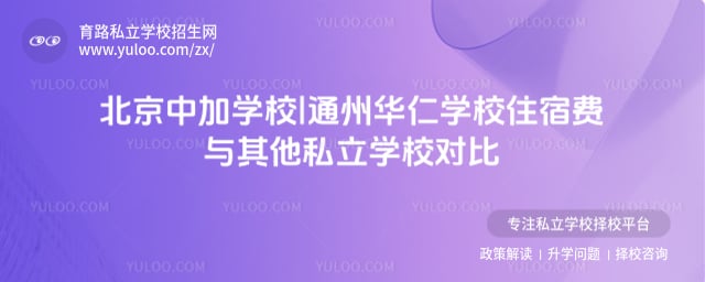北京中加学校|通州华仁学校住宿费