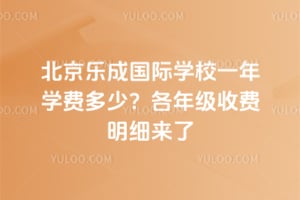 2026年北京乐成国际学校一年学费多少？各年级收费明细来了
