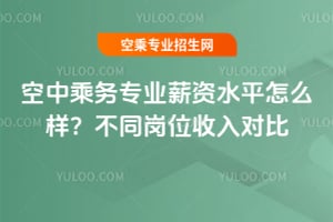空中乘務專業薪資水平怎么樣?不同崗位收入對比
