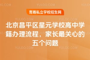 北京昌平区星元学校高中学籍办理流程，家长最关心的五个问题