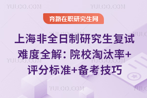 上海非全日制研究生复试难度全解：院校淘汰率+评分标准+备考技巧