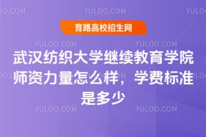 武汉纺织大学继续教育学院师资力量怎么样？学费标准是多少？