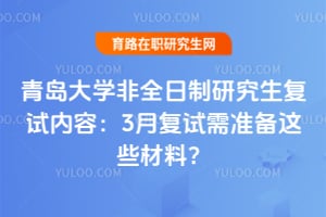 2026青岛大学非全日制研究生复试内容：3月复试需准备这些材料？