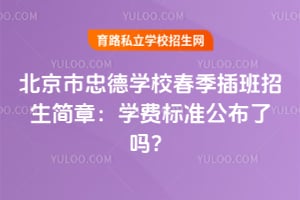 2026年北京市忠德学校春季插班招生简章：学费标准公布了吗？