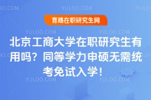 北京工商大学在职研究生有用吗？同等学力申硕2026无需统考免试入学！