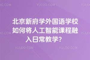 北京新府学外国语学校如何将人工智能课程融入日常教学？