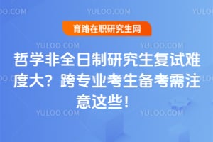 哲学非全日制研究生复试难度大?跨专业考生2026备考需注意这些!