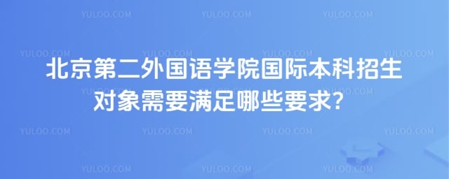 北京第二外国语学院国际本科招生对象