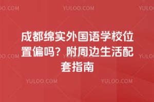 成都绵实外国语学校位置偏吗？附周边生活配套指南