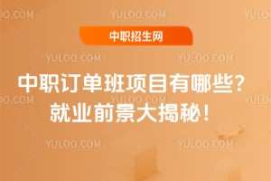 中职订单班项目有哪些？就业前景大揭秘！