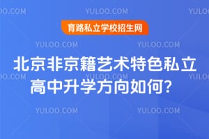 2026年北京非京籍艺术特色私立高中升学方向如何?