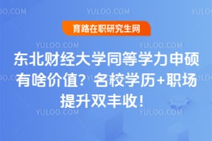 2026东北财经大学同等学力申硕有啥价值？名校学历+职场提升双丰收！